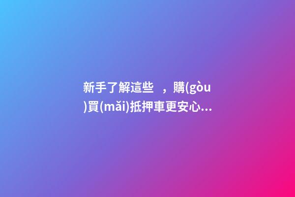 新手了解這些，購(gòu)買(mǎi)抵押車更安心！